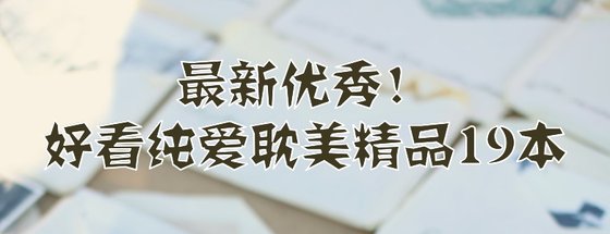 最新優秀！好看純愛耽美精品19本
